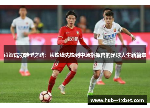 肖智成功转型之路：从锋线先锋到中场指挥官的足球人生新篇章