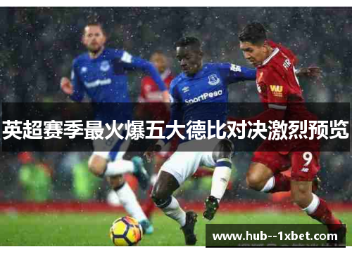 英超赛季最火爆五大德比对决激烈预览
