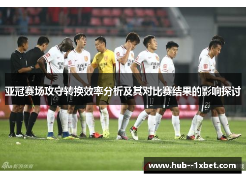 亚冠赛场攻守转换效率分析及其对比赛结果的影响探讨