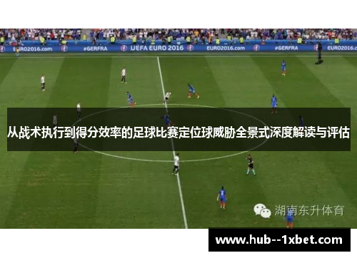 从战术执行到得分效率的足球比赛定位球威胁全景式深度解读与评估