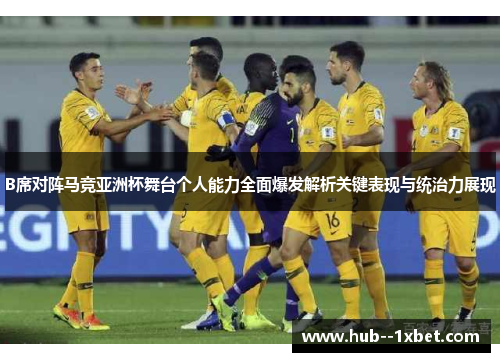 B席对阵马竞亚洲杯舞台个人能力全面爆发解析关键表现与统治力展现
