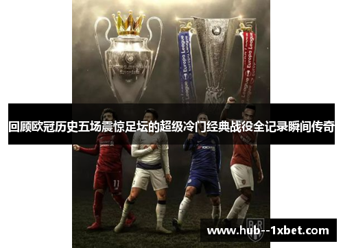 回顾欧冠历史五场震惊足坛的超级冷门经典战役全记录瞬间传奇