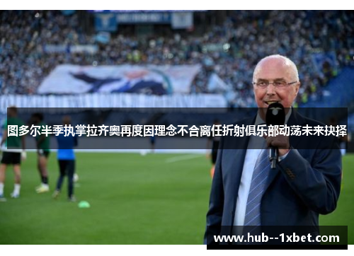 图多尔半季执掌拉齐奥再度因理念不合离任折射俱乐部动荡未来抉择