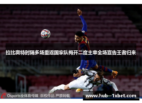 拉比奥特时隔多场重返国家队梅开二度主宰全场宣告王者归来 拉比奥特时隔多场重返国家队梅开二度主宰全场宣告王者归来