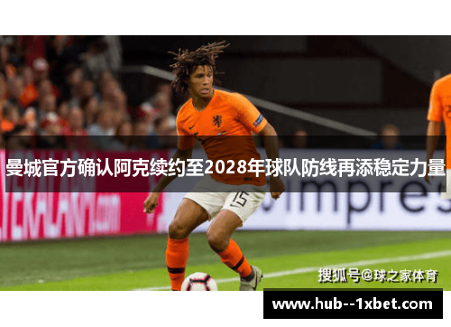 曼城官方确认阿克续约至2028年球队防线再添稳定力量