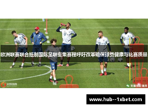 欧洲联赛联合抵制国际足联密集赛程呼吁改革确保球员健康与比赛质量 欧洲联赛联合抵制国际足联密集赛程呼吁改革确保球员健康与比赛质量