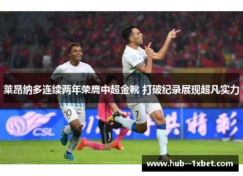 莱昂纳多连续两年荣膺中超金靴 打破纪录展现超凡实力 莱昂纳多连续两年荣膺中超金靴 打破纪录展现超凡实力