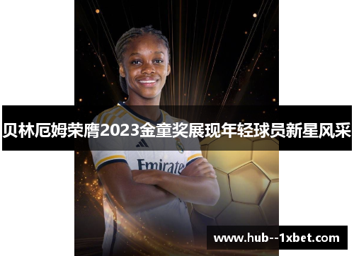 贝林厄姆荣膺2023金童奖展现年轻球员新星风采