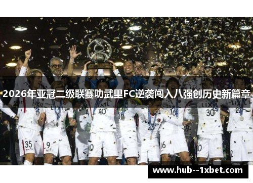 2026年亚冠二级联赛叻武里FC逆袭闯入八强创历史新篇章 2026年亚冠二级联赛叻武里FC逆袭闯入八强创历史新篇章