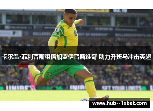 卡尔温·菲利普斯租借加盟伊普斯维奇 助力升班马冲击英超