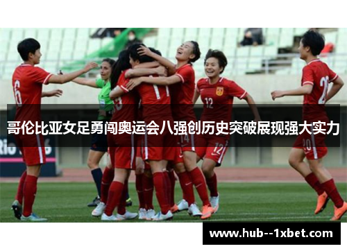 哥伦比亚女足勇闯奥运会八强创历史突破展现强大实力