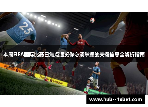 本周FIFA国际比赛日焦点速览你必须掌握的关键信息全解析指南