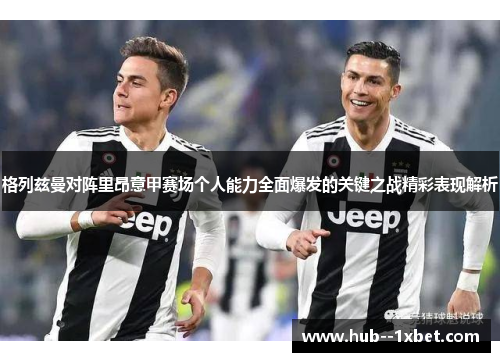 格列兹曼对阵里昂意甲赛场个人能力全面爆发的关键之战精彩表现解析