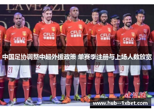 中国足协调整中超外援政策 单赛季注册与上场人数放宽 中国足协调整中超外援政策 单赛季注册与上场人数放宽