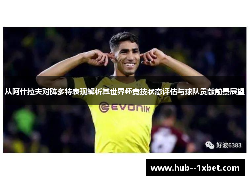 从阿什拉夫对阵多特表现解析其世界杯竞技状态评估与球队贡献前景展望 从阿什拉夫对阵多特表现解析其世界杯竞技状态评估与球队贡献前景展望
