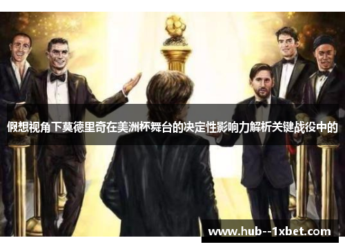 假想视角下莫德里奇在美洲杯舞台的决定性影响力解析关键战役中的 假想视角下莫德里奇在美洲杯舞台的决定性影响力解析关键战役中的