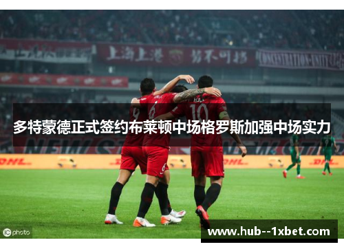 多特蒙德正式签约布莱顿中场格罗斯加强中场实力 多特蒙德正式签约布莱顿中场格罗斯加强中场实力