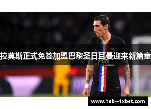 拉莫斯正式免签加盟巴黎圣日耳曼迎来新篇章