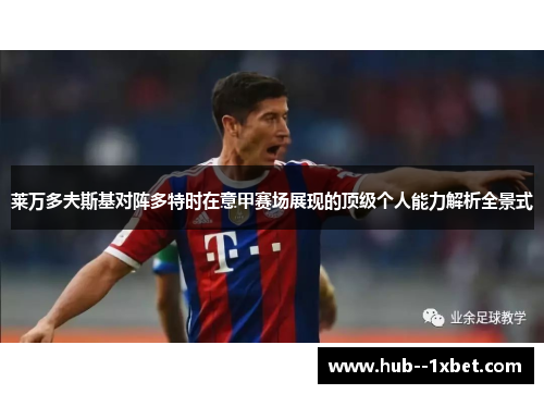 莱万多夫斯基对阵多特时在意甲赛场展现的顶级个人能力解析全景式 莱万多夫斯基对阵多特时在意甲赛场展现的顶级个人能力解析全景式
