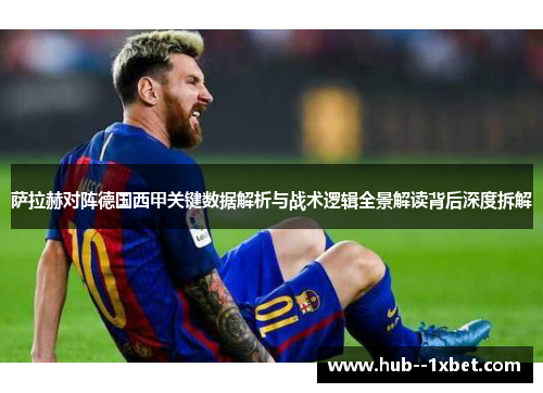 萨拉赫对阵德国西甲关键数据解析与战术逻辑全景解读背后深度拆解 萨拉赫对阵德国西甲关键数据解析与战术逻辑全景解读背后深度拆解