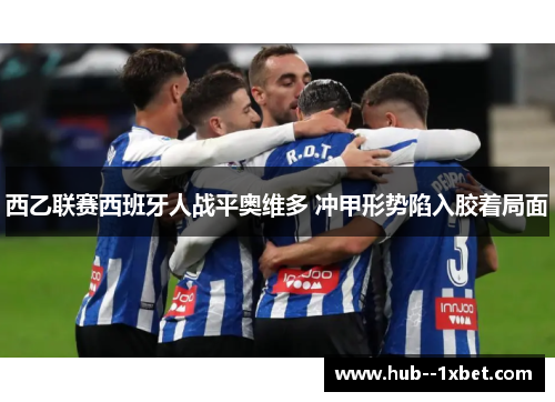 西乙联赛西班牙人战平奥维多 冲甲形势陷入胶着局面 西乙联赛西班牙人战平奥维多 冲甲形势陷入胶着局面