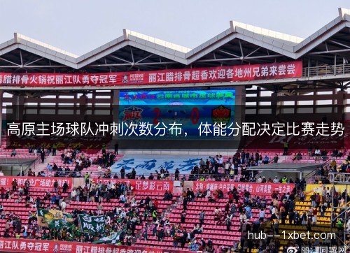 高原主场球队冲刺次数分布，体能分配决定比赛走势